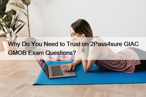 Why Do You Need to Trust on 2Pass4sure GIAC GMOB Exam Questions?