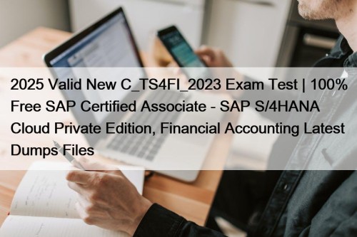 2025 Valid New C_TS4FI_2023 Exam Test | 100% Free SAP Certified Associate - SAP S/4HANA Cloud Private Edition, Financial Accounting Latest Dumps Files