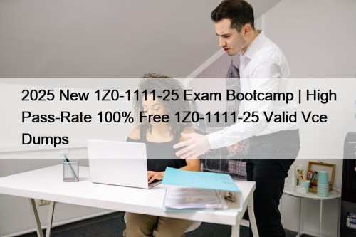 2025 New 1Z0-1111-25 Exam Bootcamp | High Pass-Rate 100% Free 1Z0-1111-25 Valid Vce Dumps