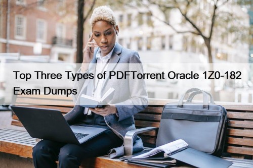 Top Three Types of PDFTorrent Oracle 1Z0-182 Exam Dumps