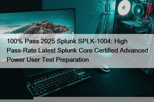 100% Pass 2025 Splunk SPLK-1004: High Pass-Rate Latest Splunk Core Certified Advanced Power User Test Preparation