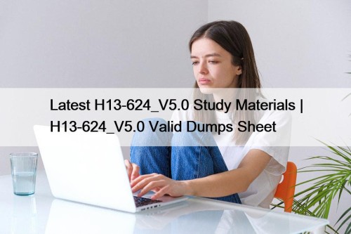 Latest H13-624_V5.0 Study Materials | H13-624_V5.0 Valid Dumps Sheet