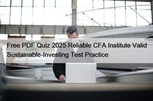 Free PDF Quiz 2025 Reliable CFA Institute Valid Sustainable-Investing Test Practice