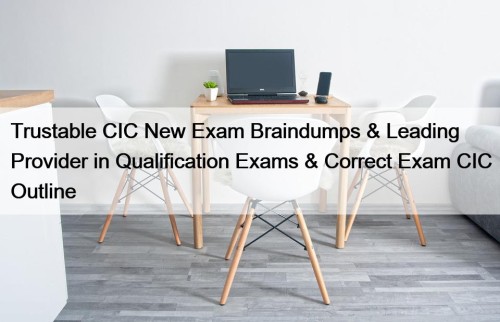 Trustable CIC New Exam Braindumps & Leading Provider in Qualification Exams & Correct Exam CIC Outline