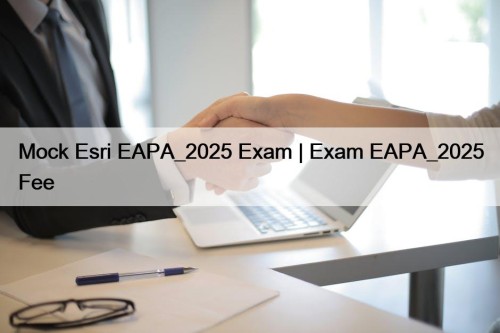 Mock Esri EAPA_2025 Exam | Exam EAPA_2025 Fee