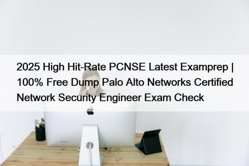 2025 High Hit-Rate PCNSE Latest Examprep | 100% Free Dump Palo Alto Networks Certified Network Security Engineer Exam Check