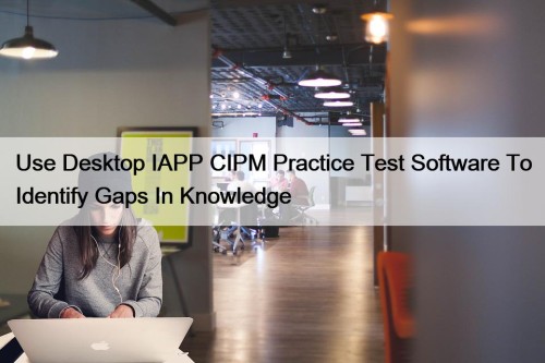 Use Desktop IAPP CIPM Practice Test Software To Identify Gaps In Knowledge