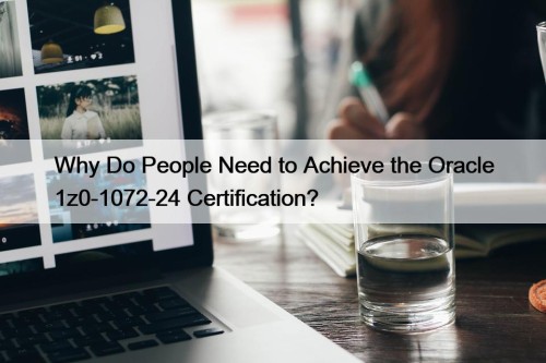 Why Do People Need to Achieve the Oracle 1z0-1072-24 Certification?
