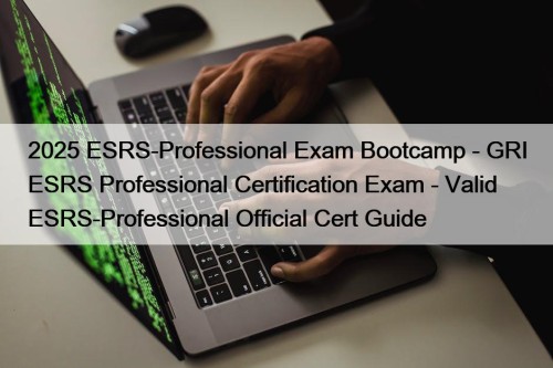 2025 ESRS-Professional Exam Bootcamp - GRI ESRS Professional Certification Exam - Valid ESRS-Professional Official Cert Guide