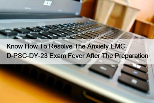 Know How To Resolve The Anxiety EMC D-PSC-DY-23 Exam Fever After The Preparation