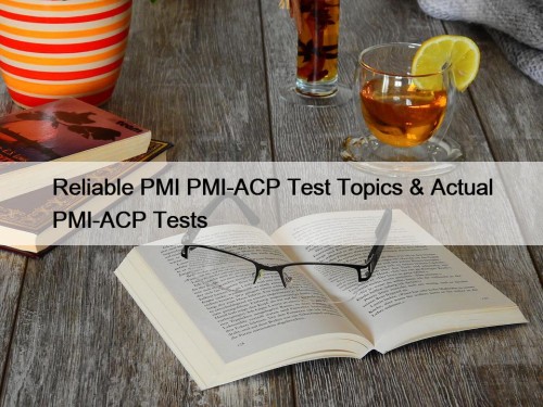 Reliable PMI PMI-ACP Test Topics & Actual PMI-ACP Tests
