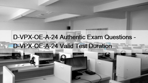 D-VPX-OE-A-24 Authentic Exam Questions - D-VPX-OE-A-24 Valid Test Duration