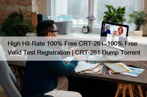 High Hit-Rate 100% Free CRT-261–100% Free Valid Test Registration | CRT-261 Dump Torrent