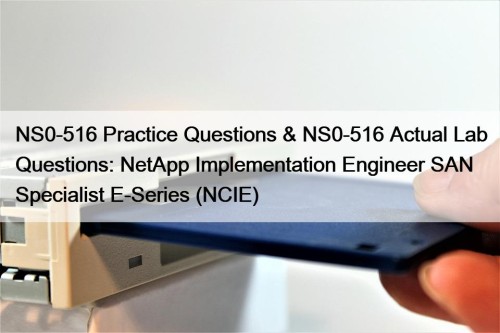 NS0-516 Practice Questions & NS0-516 Actual Lab Questions: NetApp Implementation Engineer SAN Specialist E-Series (NCIE)