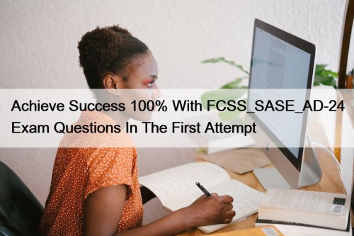 Achieve Success 100% With FCSS_SASE_AD-24 Exam Questions In The First Attempt