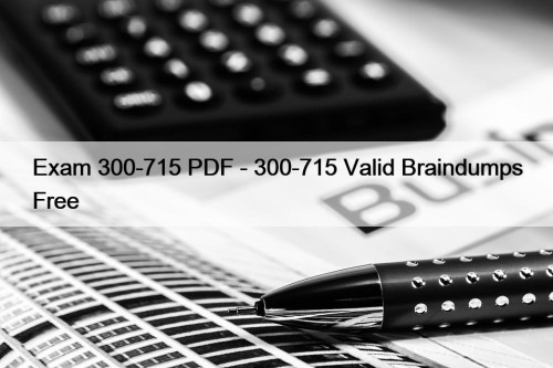 Exam 300-715 PDF - 300-715 Valid Braindumps Free