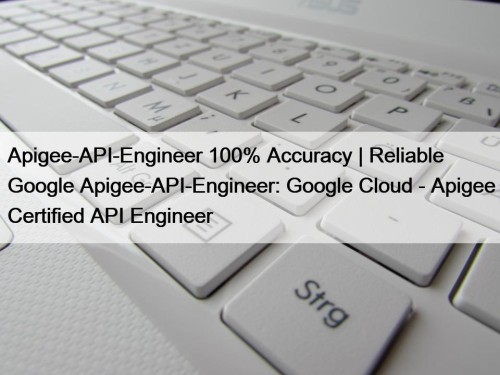 Apigee-API-Engineer 100% Accuracy | Reliable Google Apigee-API-Engineer: Google Cloud - Apigee Certified API Engineer