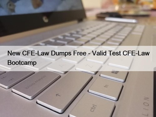 New CFE-Law Dumps Free - Valid Test CFE-Law Bootcamp