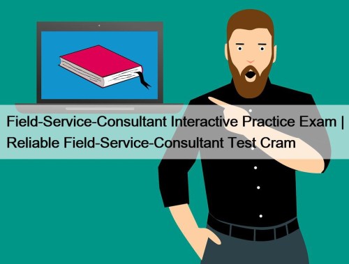 Field-Service-Consultant Interactive Practice Exam | Reliable Field-Service-Consultant Test Cram