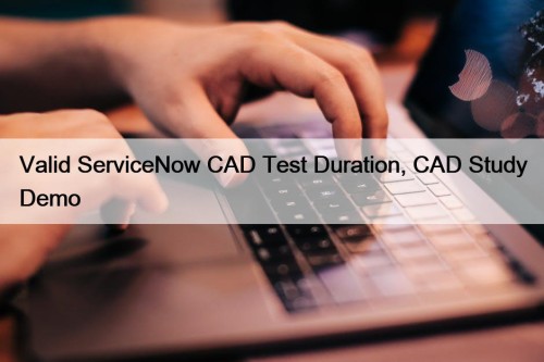 Valid ServiceNow CAD Test Duration, CAD Study Demo