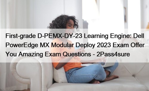 First-grade D-PEMX-DY-23 Learning Engine: Dell PowerEdge MX Modular Deploy 2023 Exam Offer You Amazing Exam Questions - 2Pass4sure
