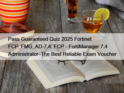 Pass Guaranteed Quiz 2025 Fortinet FCP_FMG_AD-7.4: FCP - FortiManager 7.4 Administrator–The Best Reliable Exam Voucher