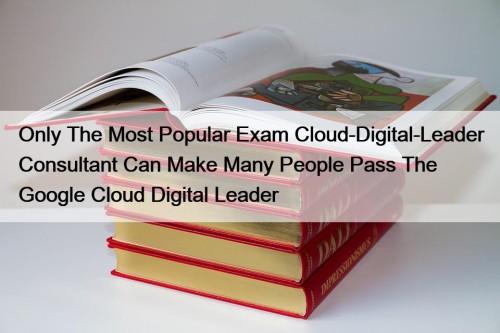Only The Most Popular Exam Cloud-Digital-Leader Consultant Can Make Many People Pass The Google Cloud Digital Leader