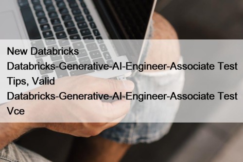 New Databricks Databricks-Generative-AI-Engineer-Associate Test Tips, Valid Databricks-Generative-AI-Engineer-Associate Test Vce
