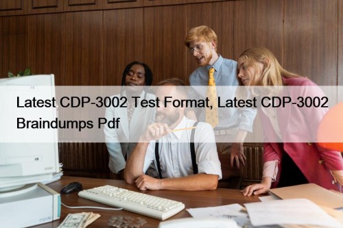 Latest CDP-3002 Test Format, Latest CDP-3002 Braindumps Pdf