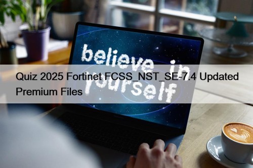 Quiz 2025 Fortinet FCSS_NST_SE-7.4 Updated Premium Files