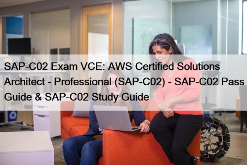 SAP-C02 Exam VCE: AWS Certified Solutions Architect - Professional (SAP-C02) - SAP-C02 Pass Guide & SAP-C02 Study Guide