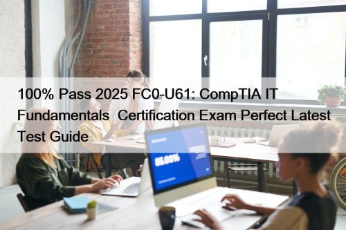 100% Pass 2025 FC0-U61: CompTIA IT Fundamentals+ Certification Exam Perfect Latest Test Guide