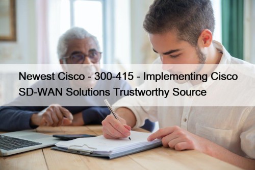 Newest Cisco - 300-415 - Implementing Cisco SD-WAN Solutions Trustworthy Source