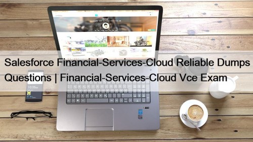 Salesforce Financial-Services-Cloud Reliable Dumps Questions | Financial-Services-Cloud Vce Exam