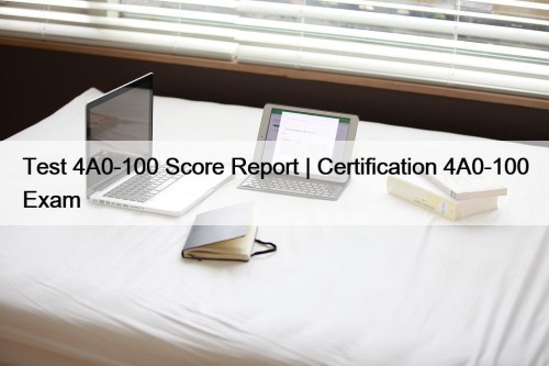Test 4A0-100 Score Report | Certification 4A0-100 Exam