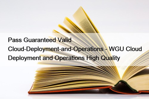 Pass Guaranteed Valid Cloud-Deployment-and-Operations - WGU Cloud Deployment and Operations High Quality