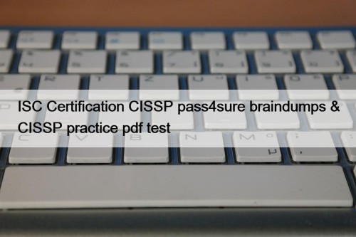 ISC Certification CISSP pass4sure braindumps & CISSP practice pdf test