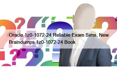 Oracle 1z0-1072-24 Reliable Exam Sims, New Braindumps 1z0-1072-24 Book