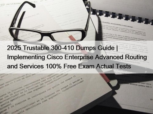 2025 Trustable 300-410 Dumps Guide | Implementing Cisco Enterprise Advanced Routing and Services 100% Free Exam Actual Tests