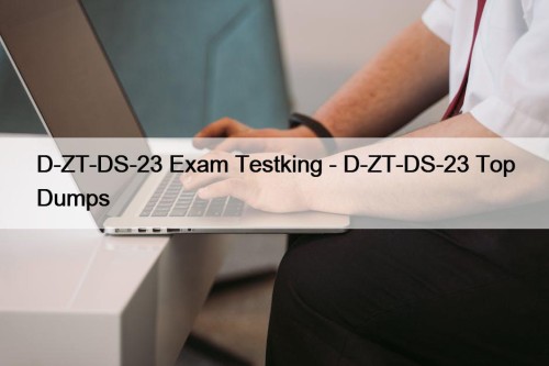 D-ZT-DS-23 Exam Testking - D-ZT-DS-23 Top Dumps