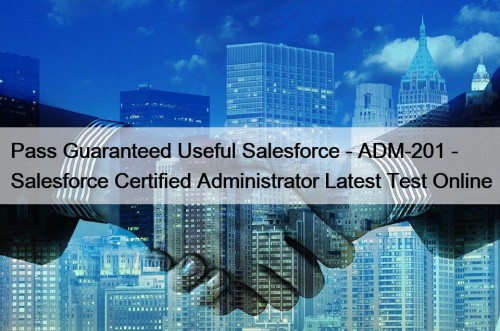 Pass Guaranteed Useful Salesforce - ADM-201 - Salesforce Certified Administrator Latest Test Online