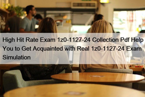 High Hit Rate Exam 1z0-1127-24 Collection Pdf Help You to Get Acquainted with Real 1z0-1127-24 Exam Simulation